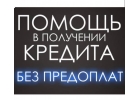 Кредит или займ. Помощь в получении даже в самых сложных ситуациях
